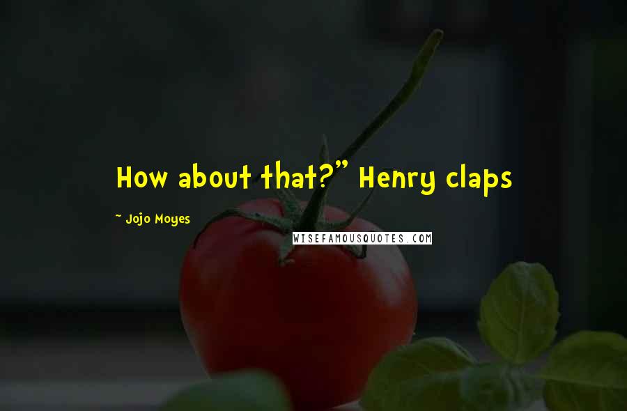Jojo Moyes Quotes: How about that?" Henry claps