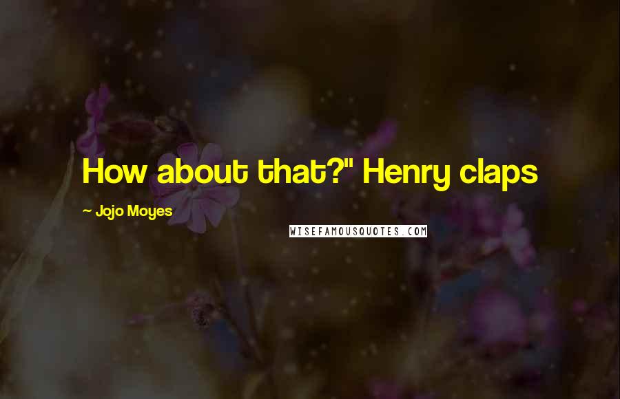 Jojo Moyes Quotes: How about that?" Henry claps