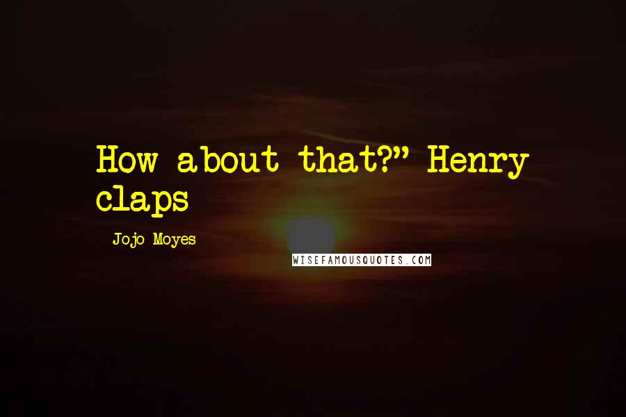 Jojo Moyes Quotes: How about that?" Henry claps