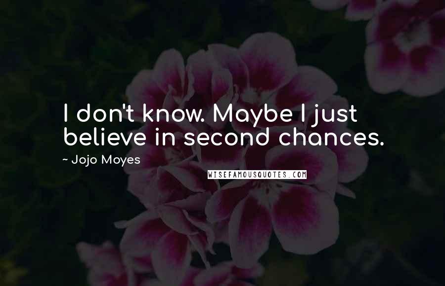 Jojo Moyes Quotes: I don't know. Maybe I just believe in second chances.