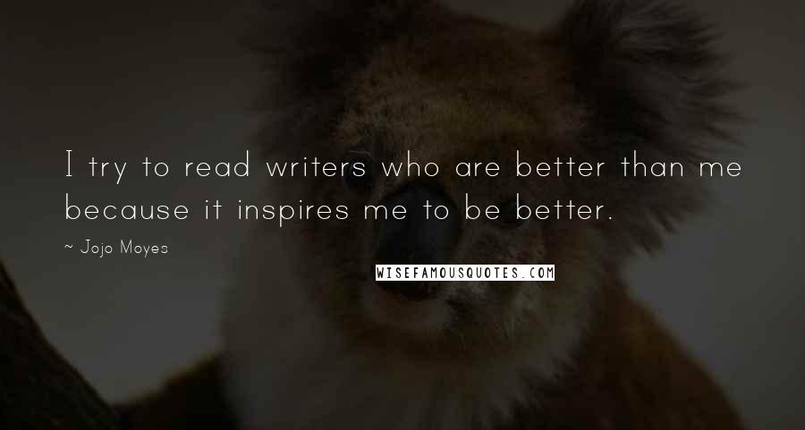 Jojo Moyes Quotes: I try to read writers who are better than me because it inspires me to be better.