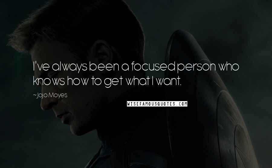 Jojo Moyes Quotes: I've always been a focused person who knows how to get what I want.