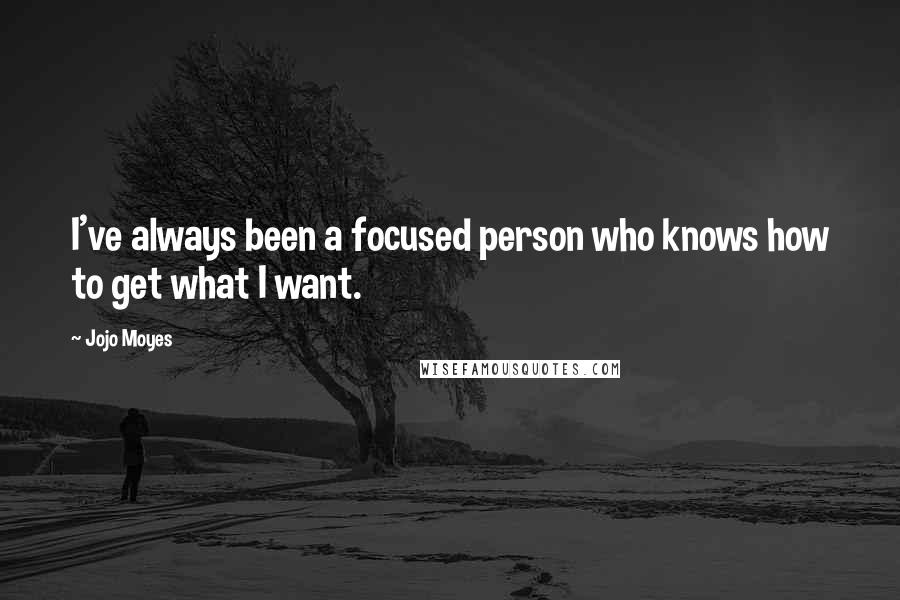 Jojo Moyes Quotes: I've always been a focused person who knows how to get what I want.