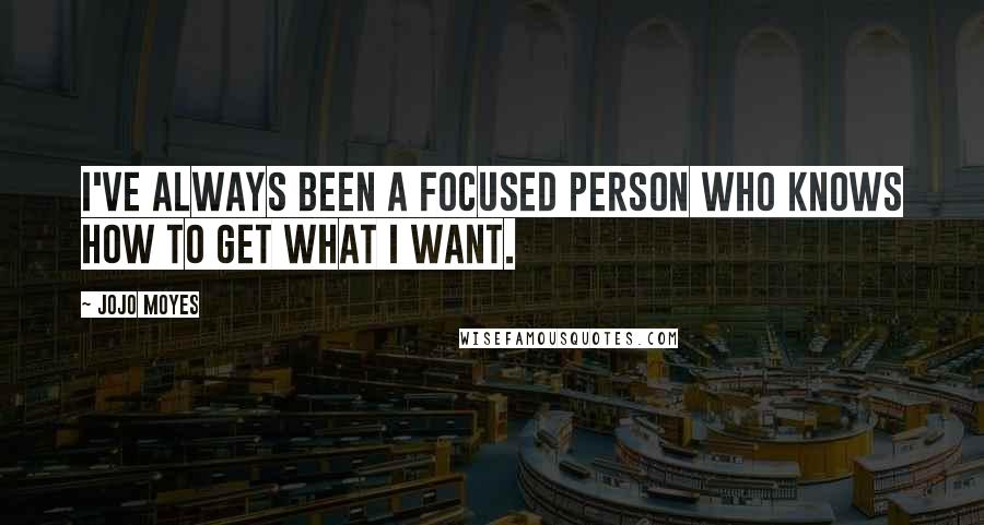 Jojo Moyes Quotes: I've always been a focused person who knows how to get what I want.