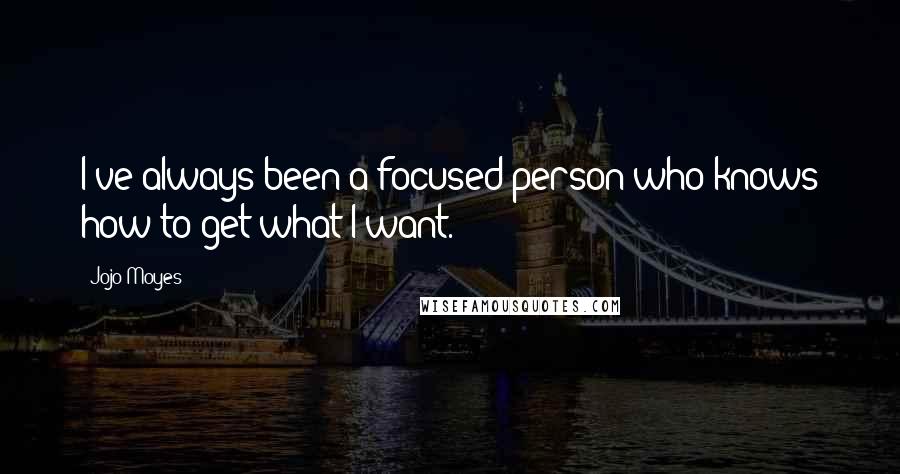 Jojo Moyes Quotes: I've always been a focused person who knows how to get what I want.