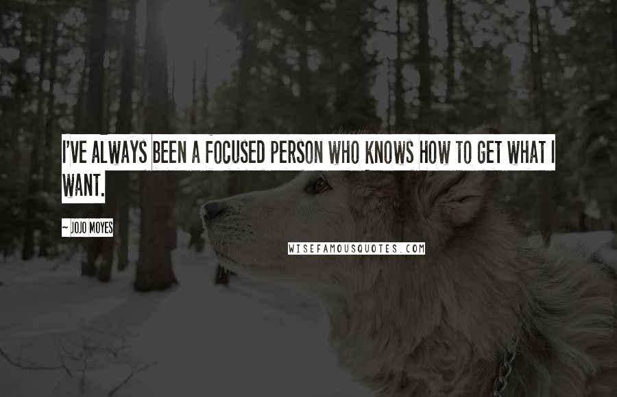 Jojo Moyes Quotes: I've always been a focused person who knows how to get what I want.