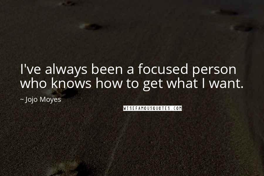 Jojo Moyes Quotes: I've always been a focused person who knows how to get what I want.