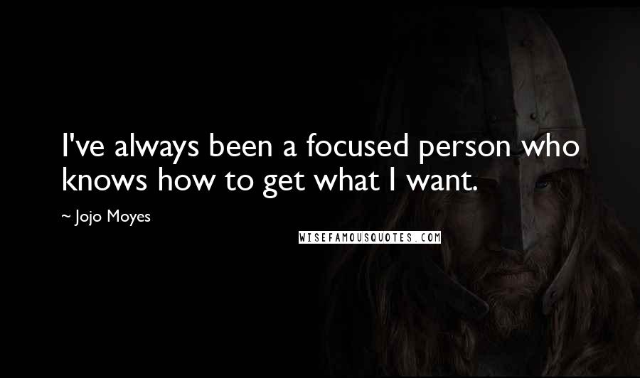 Jojo Moyes Quotes: I've always been a focused person who knows how to get what I want.