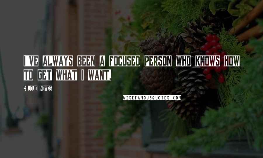 Jojo Moyes Quotes: I've always been a focused person who knows how to get what I want.