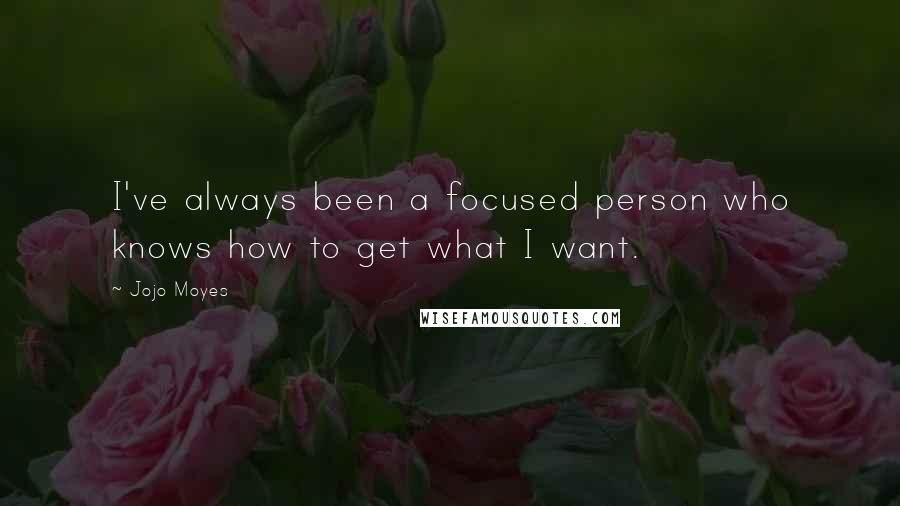 Jojo Moyes Quotes: I've always been a focused person who knows how to get what I want.