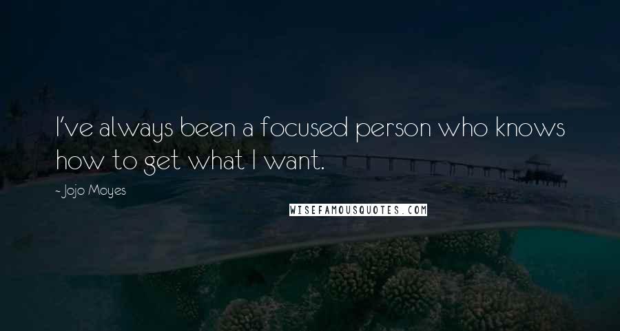 Jojo Moyes Quotes: I've always been a focused person who knows how to get what I want.