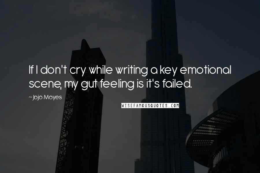 Jojo Moyes Quotes: If I don't cry while writing a key emotional scene, my gut feeling is it's failed.