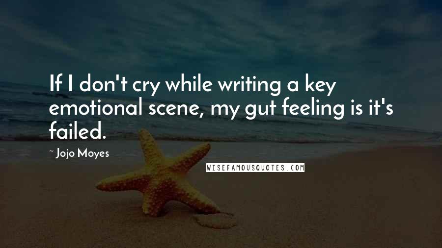 Jojo Moyes Quotes: If I don't cry while writing a key emotional scene, my gut feeling is it's failed.