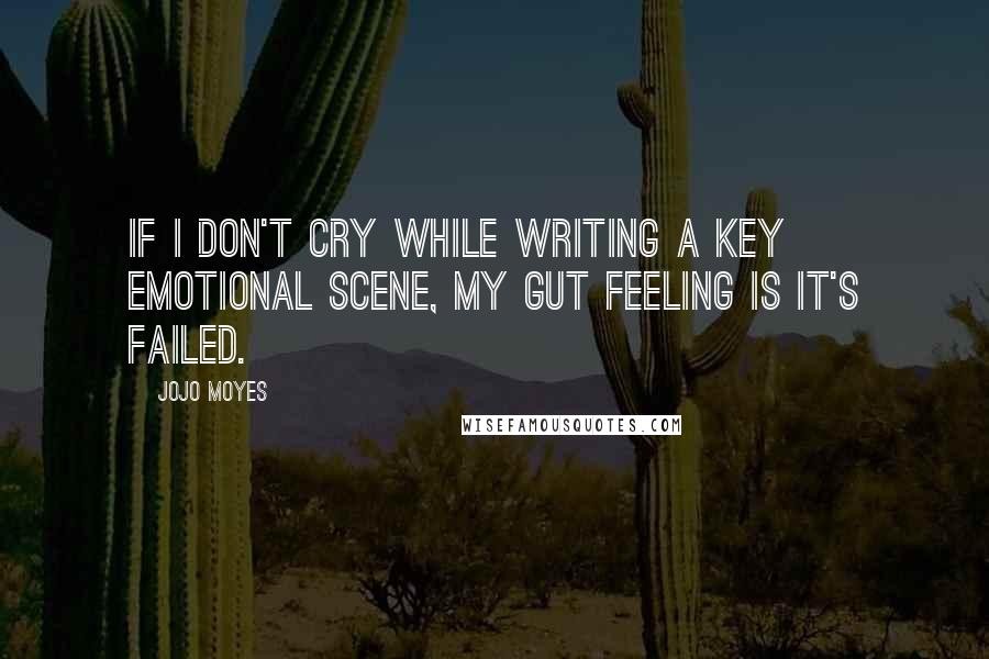 Jojo Moyes Quotes: If I don't cry while writing a key emotional scene, my gut feeling is it's failed.