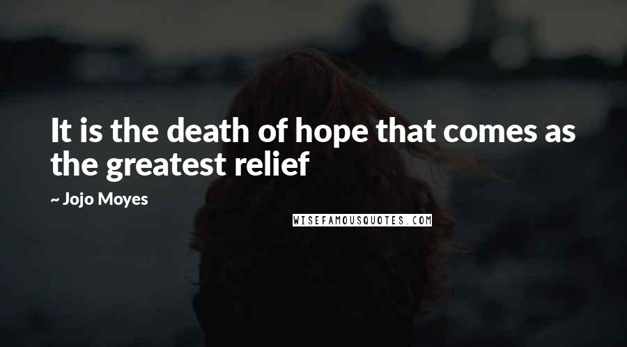 Jojo Moyes Quotes: It is the death of hope that comes as the greatest relief