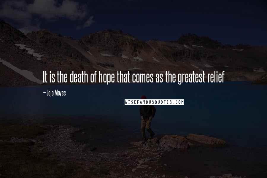 Jojo Moyes Quotes: It is the death of hope that comes as the greatest relief