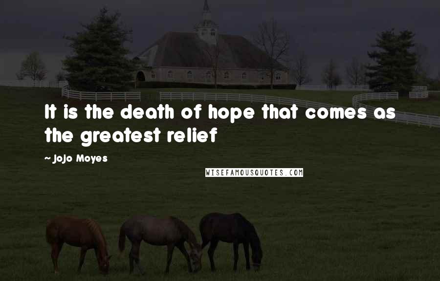 Jojo Moyes Quotes: It is the death of hope that comes as the greatest relief