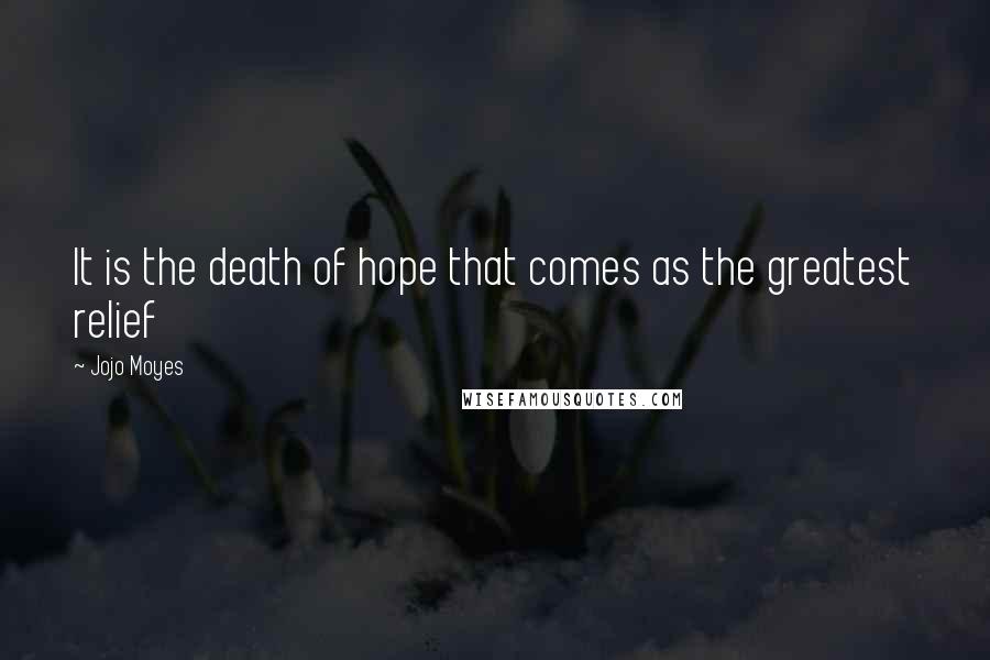 Jojo Moyes Quotes: It is the death of hope that comes as the greatest relief