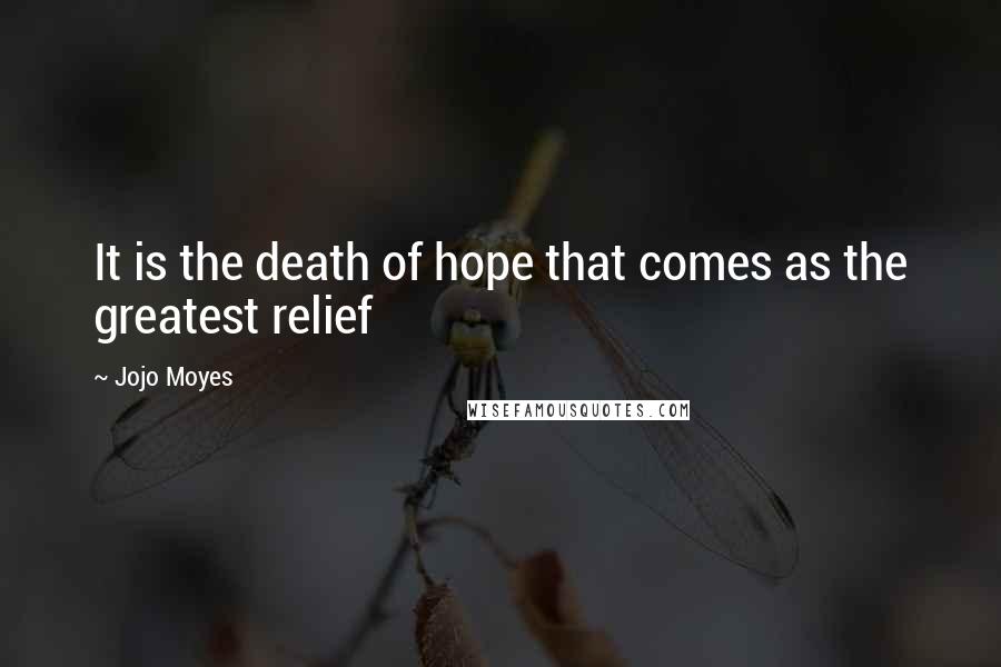 Jojo Moyes Quotes: It is the death of hope that comes as the greatest relief