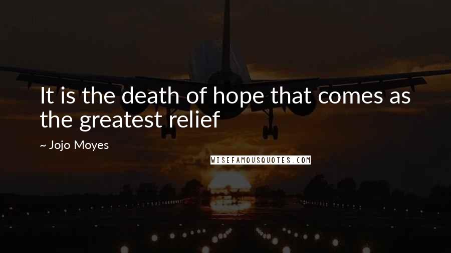 Jojo Moyes Quotes: It is the death of hope that comes as the greatest relief