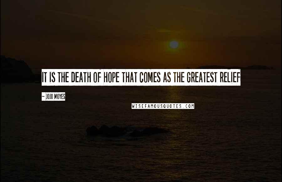 Jojo Moyes Quotes: It is the death of hope that comes as the greatest relief