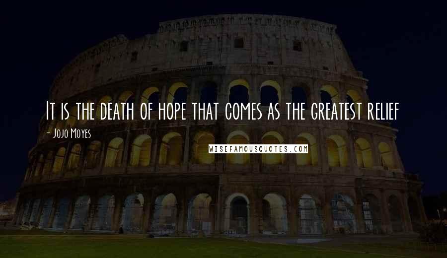 Jojo Moyes Quotes: It is the death of hope that comes as the greatest relief