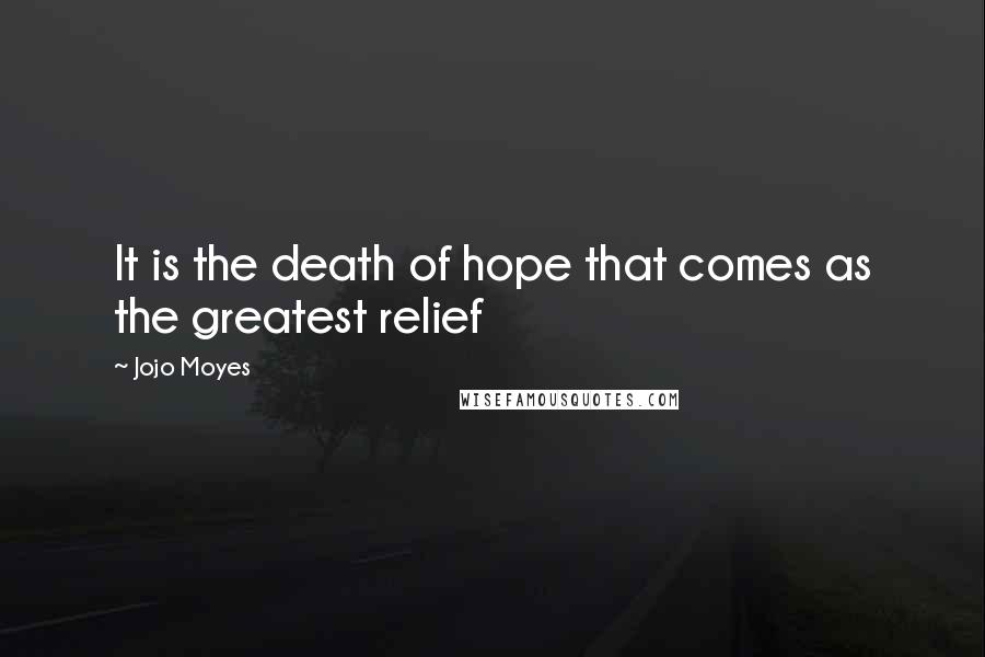 Jojo Moyes Quotes: It is the death of hope that comes as the greatest relief