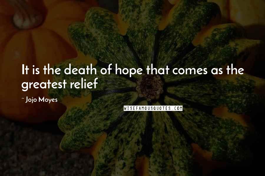 Jojo Moyes Quotes: It is the death of hope that comes as the greatest relief