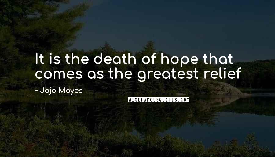 Jojo Moyes Quotes: It is the death of hope that comes as the greatest relief