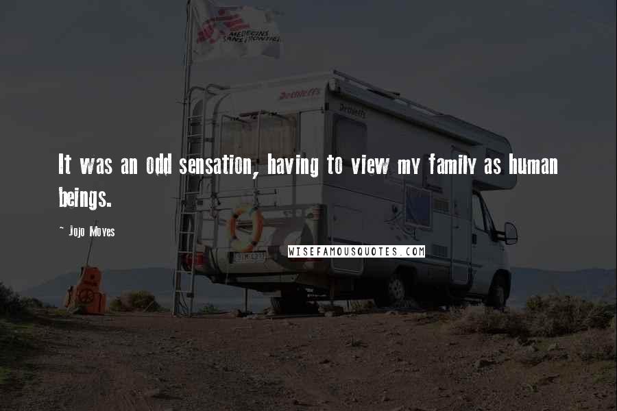 Jojo Moyes Quotes: It was an odd sensation, having to view my family as human beings.