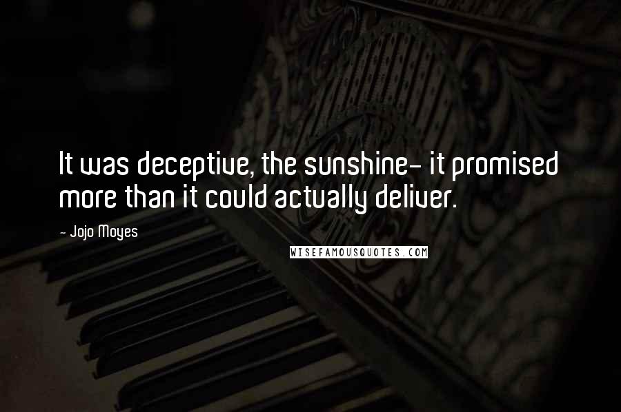 Jojo Moyes Quotes: It was deceptive, the sunshine- it promised more than it could actually deliver.