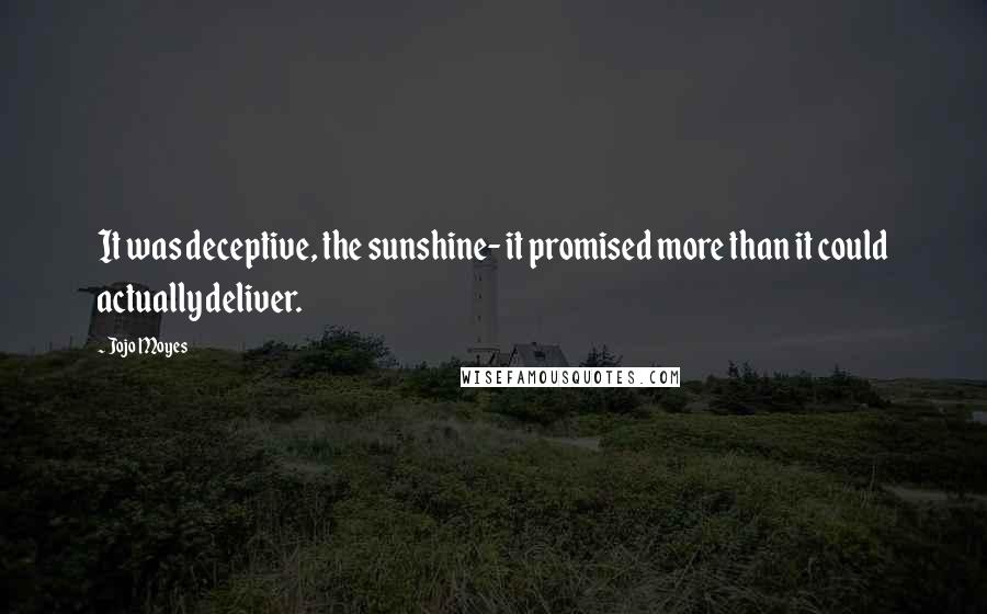 Jojo Moyes Quotes: It was deceptive, the sunshine- it promised more than it could actually deliver.