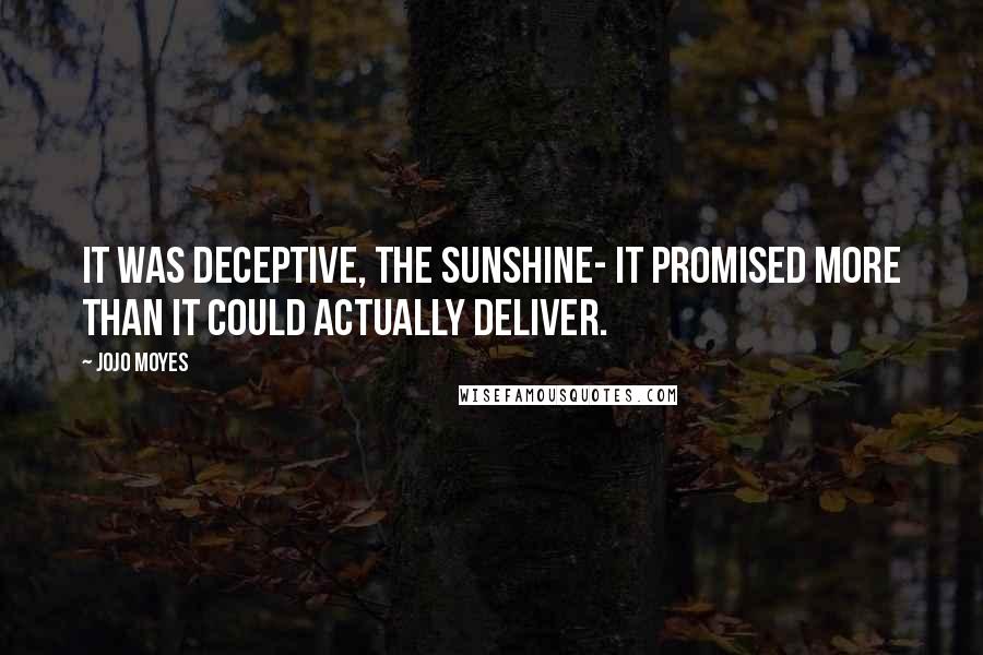 Jojo Moyes Quotes: It was deceptive, the sunshine- it promised more than it could actually deliver.