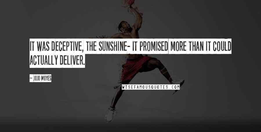 Jojo Moyes Quotes: It was deceptive, the sunshine- it promised more than it could actually deliver.