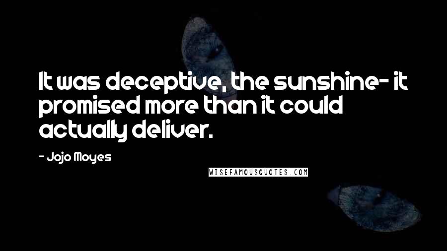 Jojo Moyes Quotes: It was deceptive, the sunshine- it promised more than it could actually deliver.