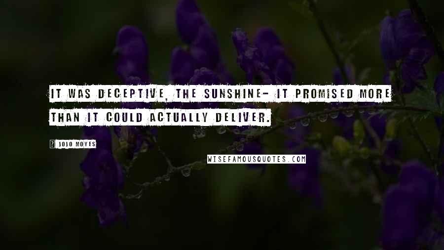 Jojo Moyes Quotes: It was deceptive, the sunshine- it promised more than it could actually deliver.