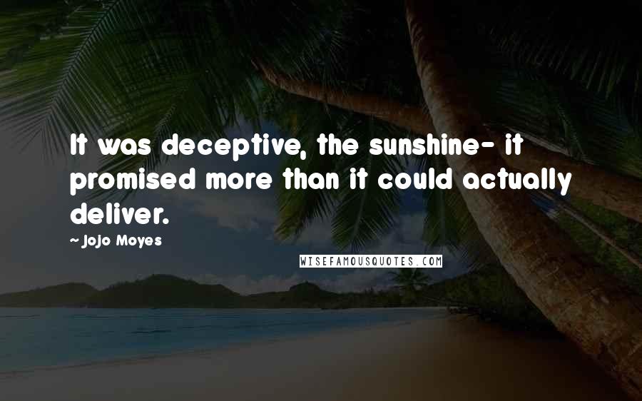 Jojo Moyes Quotes: It was deceptive, the sunshine- it promised more than it could actually deliver.