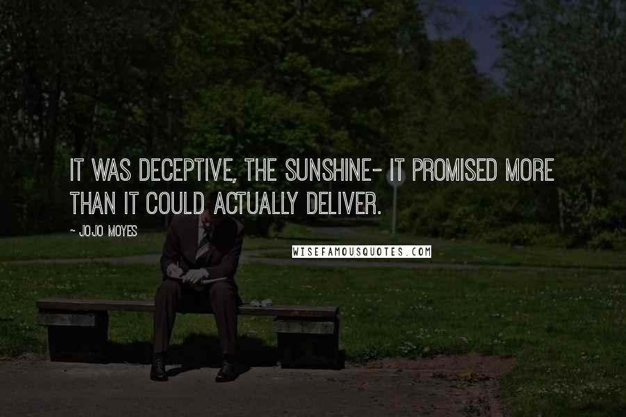 Jojo Moyes Quotes: It was deceptive, the sunshine- it promised more than it could actually deliver.