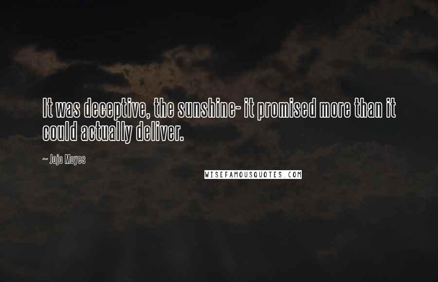Jojo Moyes Quotes: It was deceptive, the sunshine- it promised more than it could actually deliver.