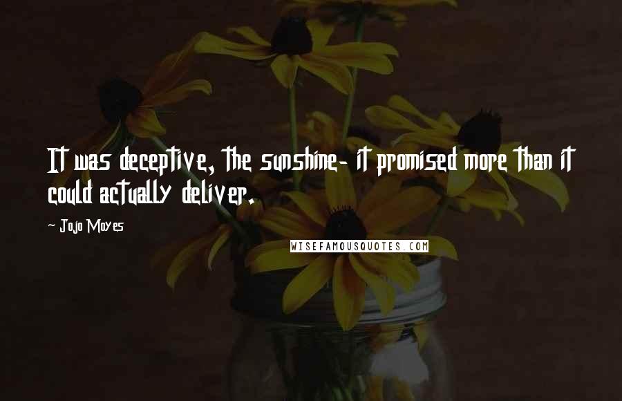 Jojo Moyes Quotes: It was deceptive, the sunshine- it promised more than it could actually deliver.