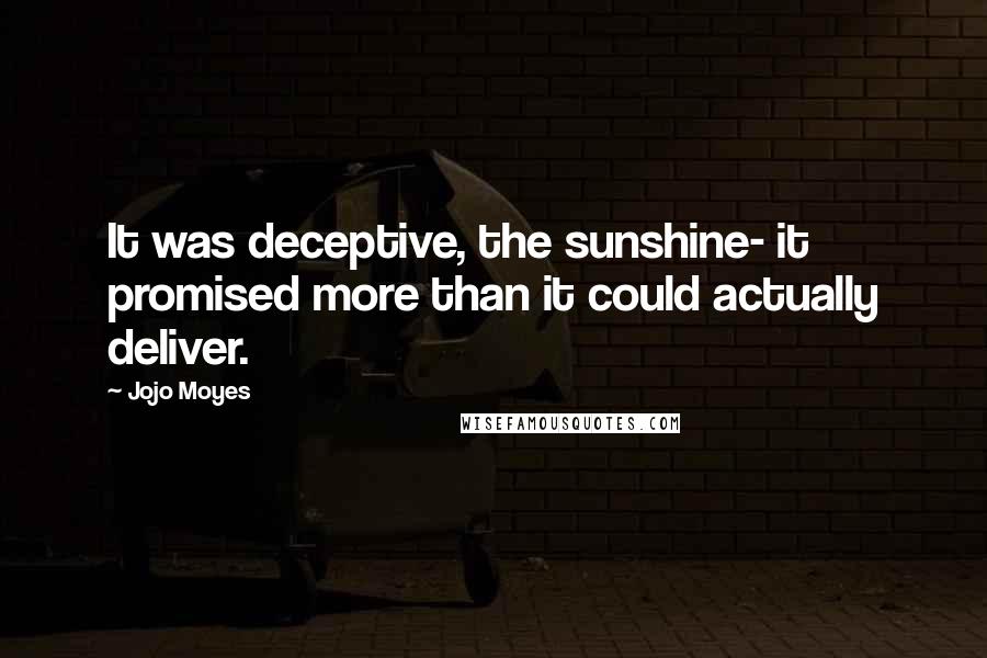 Jojo Moyes Quotes: It was deceptive, the sunshine- it promised more than it could actually deliver.