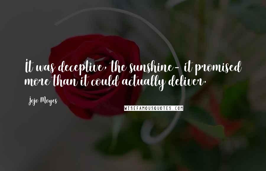 Jojo Moyes Quotes: It was deceptive, the sunshine- it promised more than it could actually deliver.