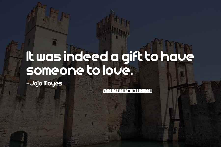 Jojo Moyes Quotes: It was indeed a gift to have someone to love.