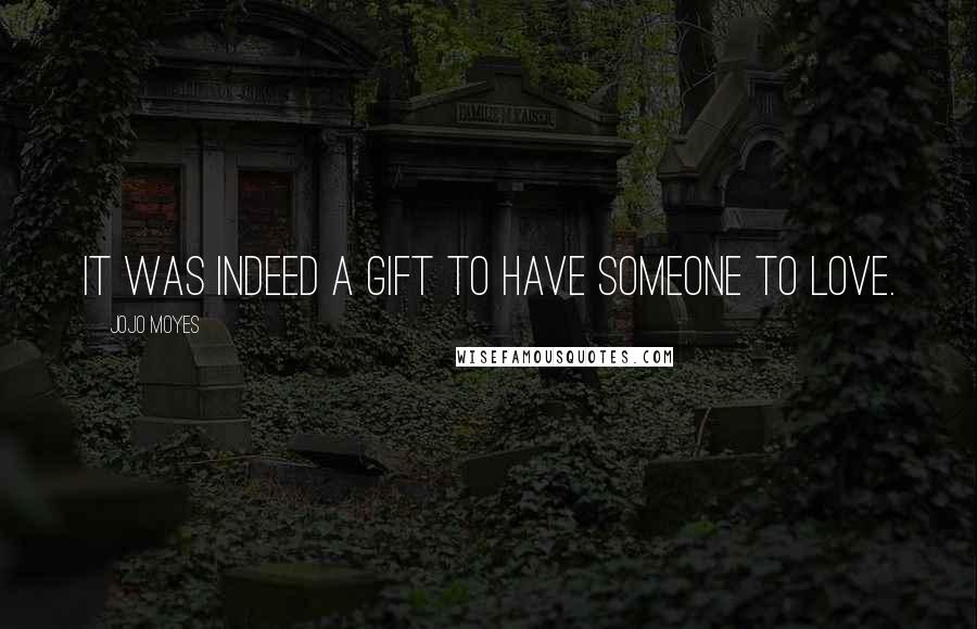 Jojo Moyes Quotes: It was indeed a gift to have someone to love.