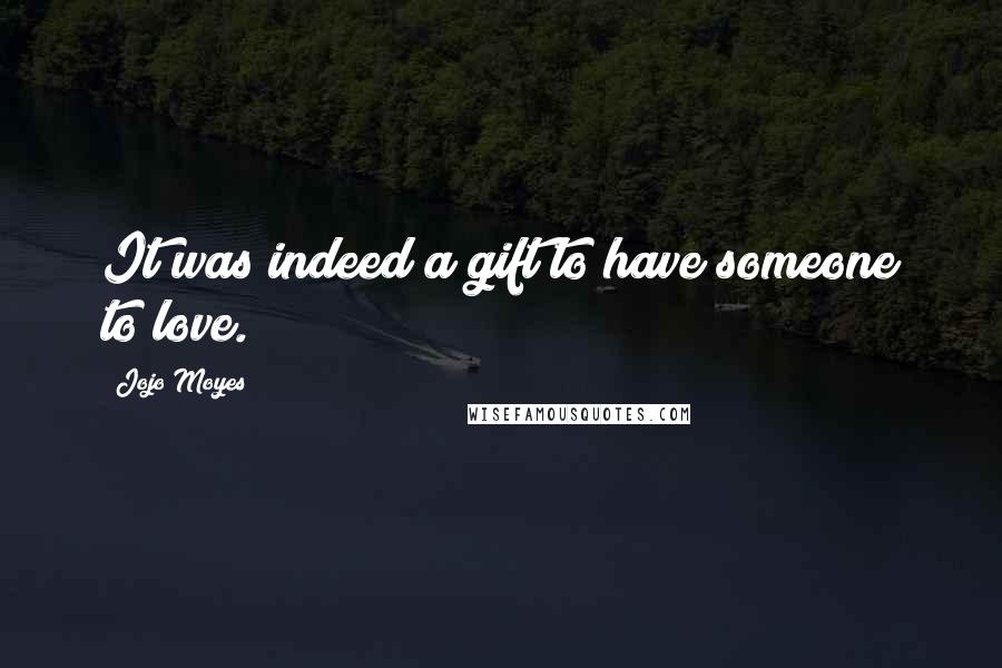 Jojo Moyes Quotes: It was indeed a gift to have someone to love.