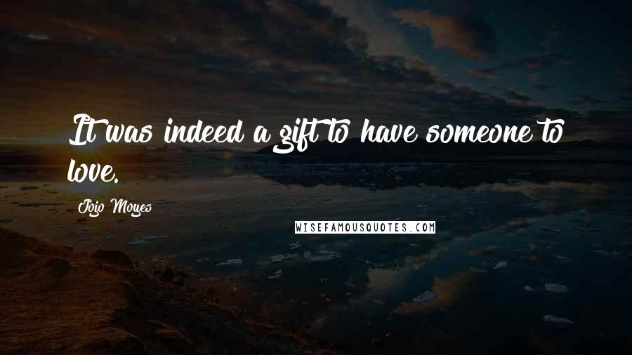 Jojo Moyes Quotes: It was indeed a gift to have someone to love.