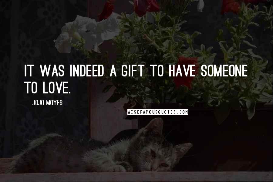 Jojo Moyes Quotes: It was indeed a gift to have someone to love.