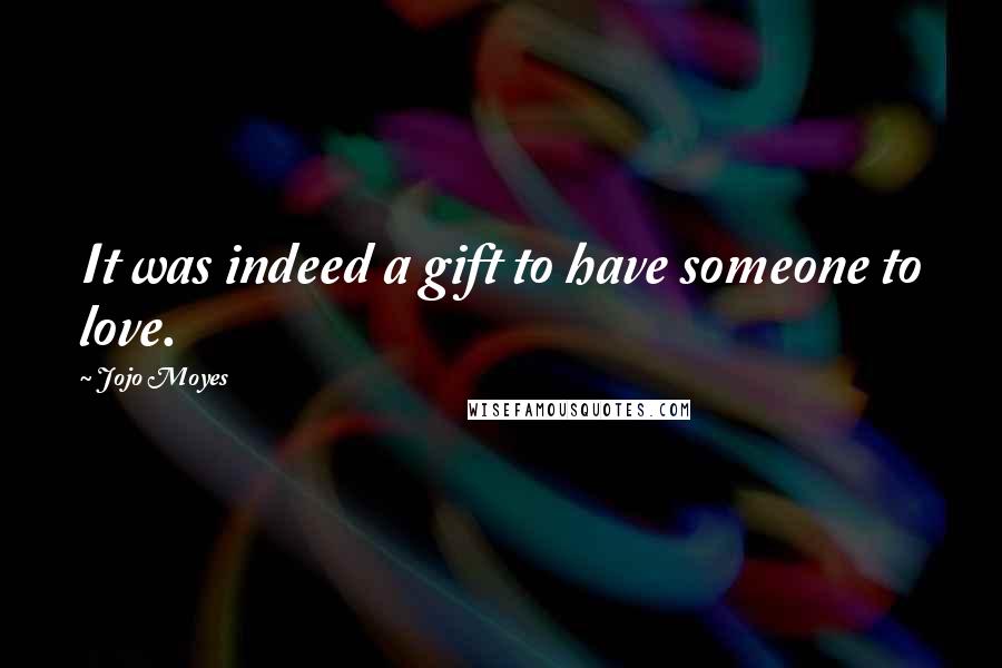 Jojo Moyes Quotes: It was indeed a gift to have someone to love.