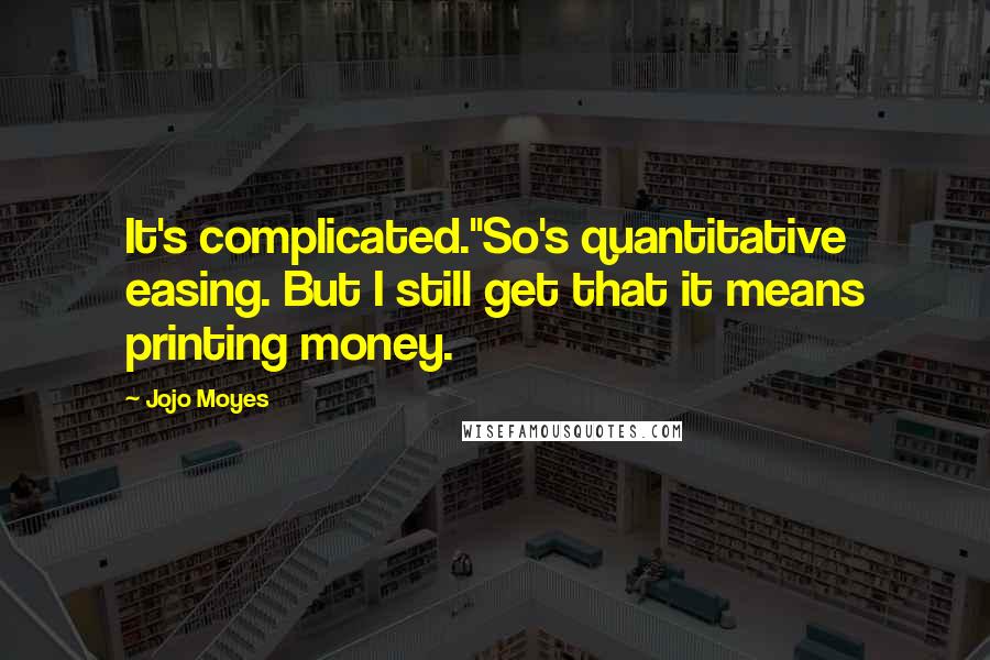 Jojo Moyes Quotes: It's complicated.''So's quantitative easing. But I still get that it means printing money.