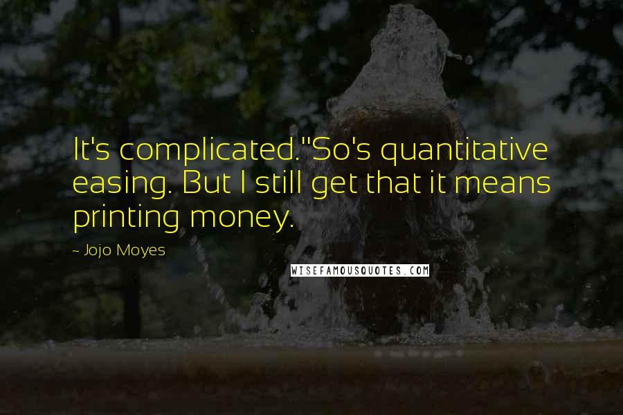 Jojo Moyes Quotes: It's complicated.''So's quantitative easing. But I still get that it means printing money.